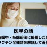 妊娠中・妊娠前後に接種したいワクチン全種類を解説してみた